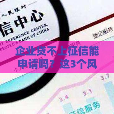 企业贷不上征信能申请吗？这3个风险点必须提前摸清！