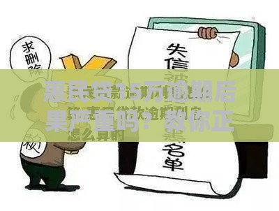 惠民贷15万逾期后果严重吗？教你正确处理方式