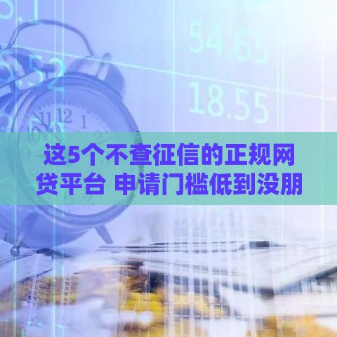 这5个不查征信的正规网贷平台 申请门槛低到没朋友