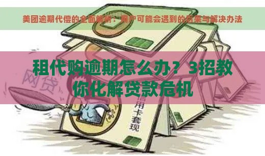 租代购逾期怎么办？3招教你化解贷款危机