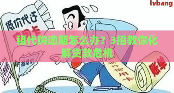 租代购逾期怎么办？3招教你化解贷款危机