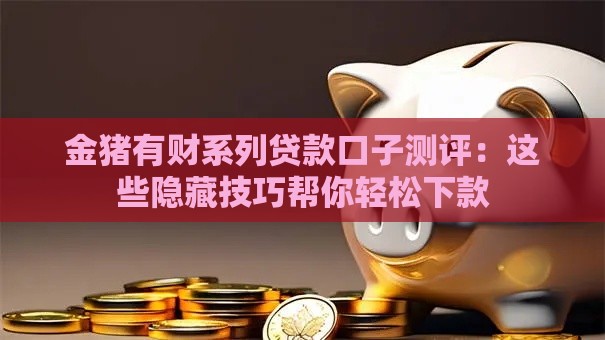 金猪有财系列贷款口子测评：这些隐藏技巧帮你轻松下款