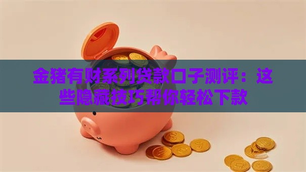 金猪有财系列贷款口子测评：这些隐藏技巧帮你轻松下款
