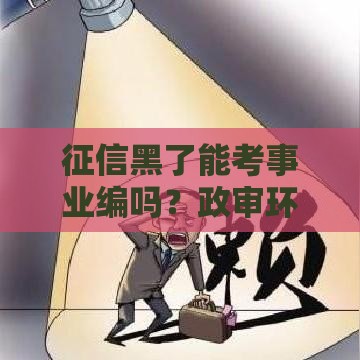 征信黑了能考事业编吗？政审环节必须懂的3个真相