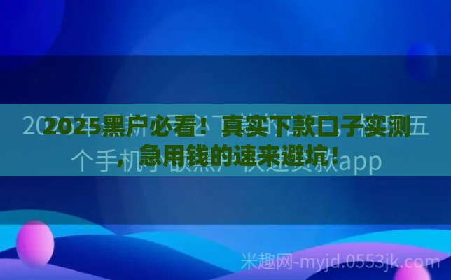2025黑户必看！真实下款口子实测，急用钱的速来避坑！