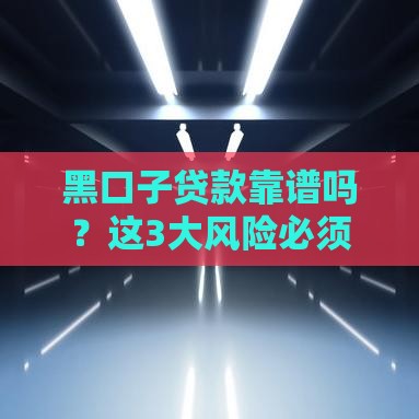 黑口子贷款靠谱吗？这3大风险必须警惕！