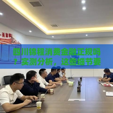 四川锦程消费金融正规吗？实测分析，这些细节要注意！