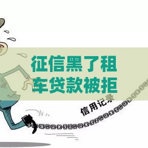 征信黑了租车贷款被拒？手把手教你查记录、补救攻略必看