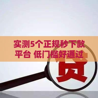实测5个正规秒下款平台 低门槛好通过
