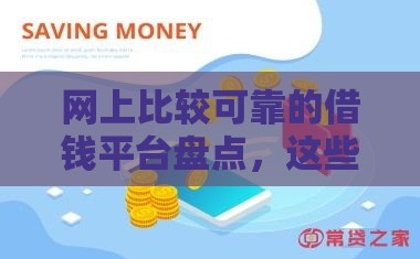 网上比较可靠的借钱平台盘点，这些正规渠道让你借钱更安心！