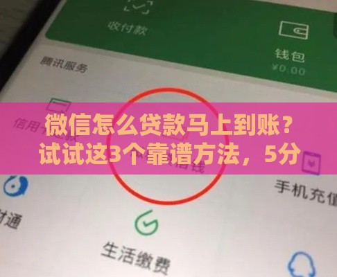 微信怎么贷款马上到账？试试这3个靠谱方法，5分钟到账超方便！