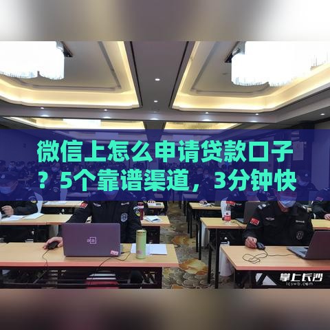 微信上怎么申请贷款口子？5个靠谱渠道，3分钟快速到账！
