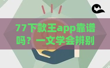 77下款王app靠谱吗？一文学会辨别网贷平台真伪的避坑指南