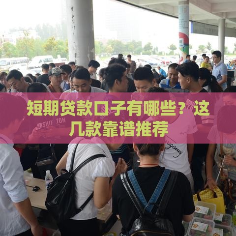 短期贷款口子有哪些？这几款靠谱推荐