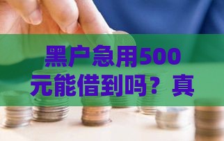 黑户急用500元能借到吗？真实渠道大揭秘！