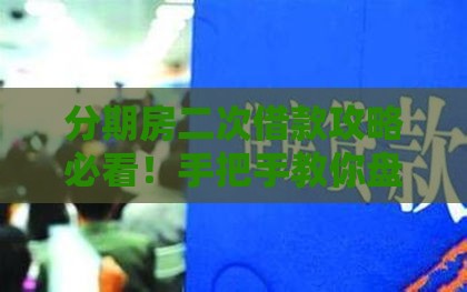 分期房二次借款攻略必看！手把手教你盘活资产