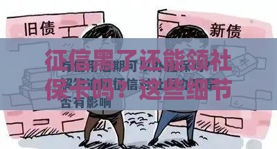 征信黑了还能领社保卡吗？这些细节你一定要知道！