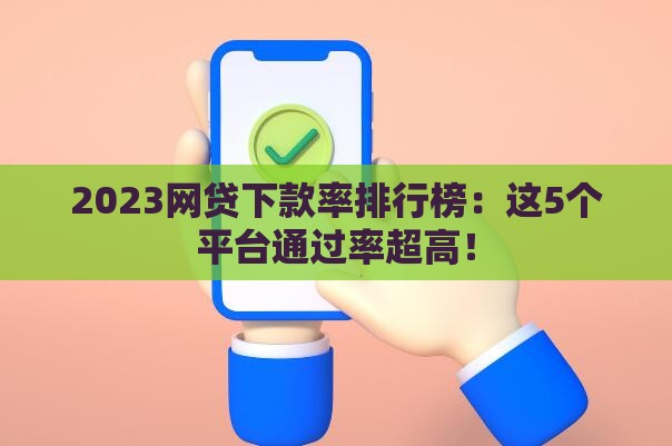 2023网贷下款率排行榜：这5个平台通过率超高！