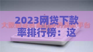 2023网贷下款率排行榜：这5个平台通过率超高！