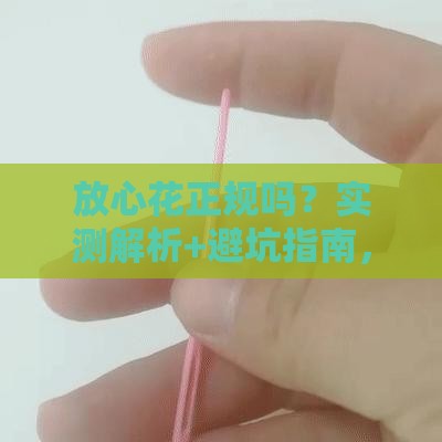 放心花正规吗？实测解析+避坑指南，教你安心贷款不踩雷！