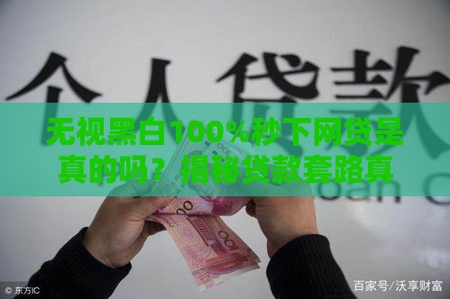 无视黑白100%秒下网贷是真的吗？揭秘贷款套路真相！