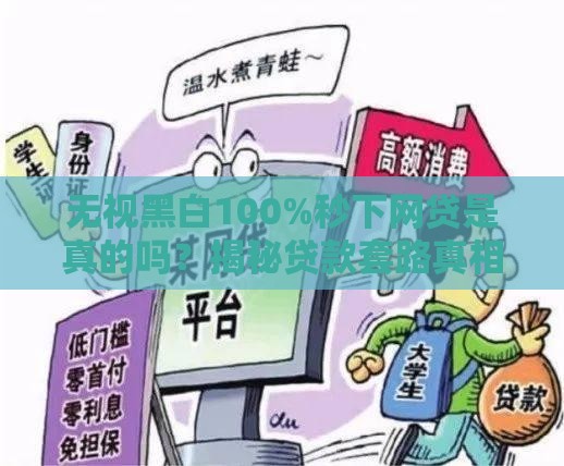 无视黑白100%秒下网贷是真的吗？揭秘贷款套路真相！