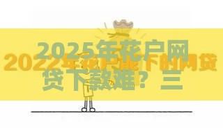 2025年花户网贷下款难？三招破解烂资质贷款困局！