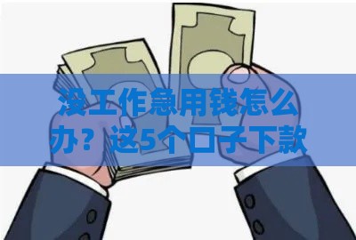 没工作急用钱怎么办？这5个口子下款快还靠谱