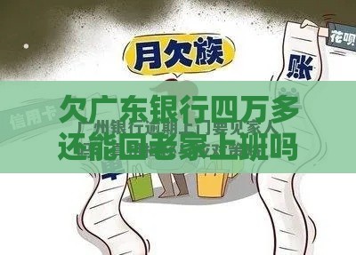 欠广东银行四万多还能回老家上班吗?过来人教你避坑 欠广东银行四万多还能回老家上班吗?过来人教你避坑