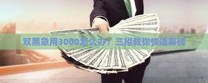 双黑急用3000怎么办？三招教你快速筹钱