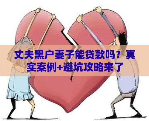 丈夫黑户妻子能贷款吗？真实案例+避坑攻略来了