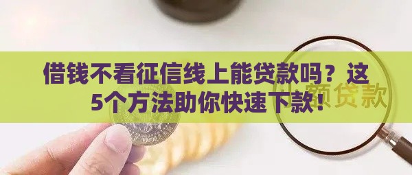借钱不看征信线上能贷款吗？这5个方法助你快速下款！
