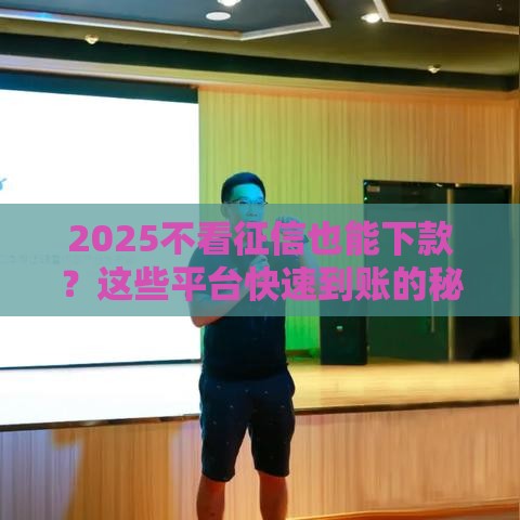 2025不看征信也能下款？这些平台快速到账的秘密！