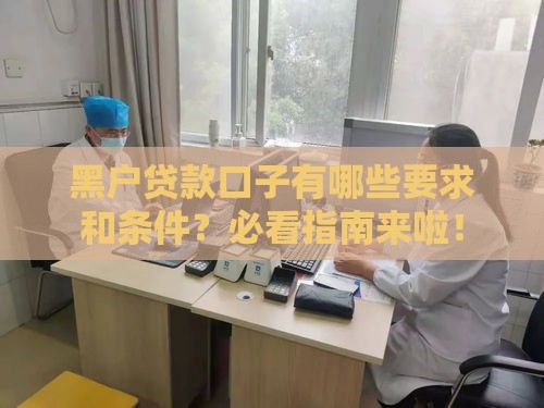黑户贷款口子有哪些要求和条件？必看指南来啦！