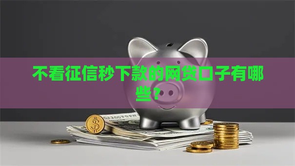 不看征信秒下款的网贷口子有哪些？