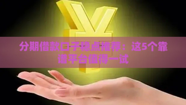 分期借款口子稳点推荐：这5个靠谱平台值得一试