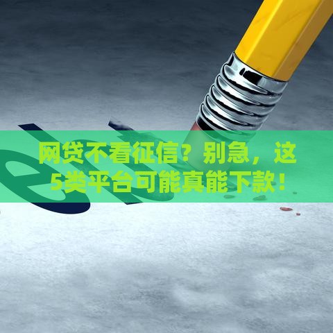 网贷不看征信？别急，这5类平台可能真能下款！