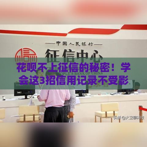 花呗不上征信的秘密！学会这3招信用记录不受影响