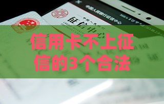 信用卡不上征信的3个合法技巧，贷款人必看！