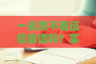 一品贷不看征信靠谱吗？实测后告诉你真相