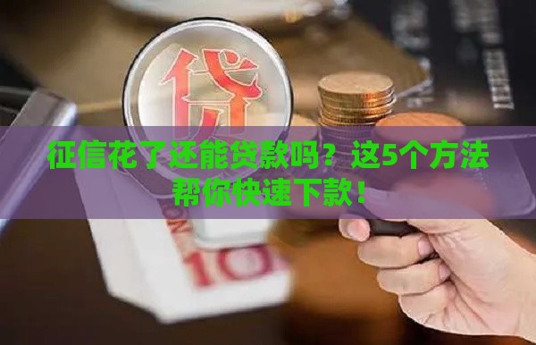 征信花了还能贷款吗？这5个方法帮你快速下款！