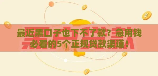 最近黑口子也下不了款？急用钱必看的5个正规贷款渠道！