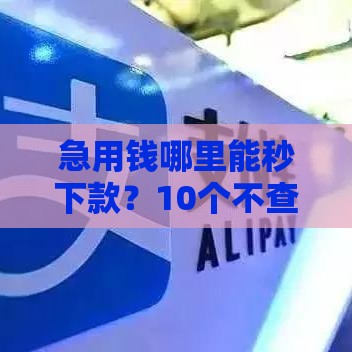 急用钱哪里能秒下款？10个不查征信的贷款平台推荐