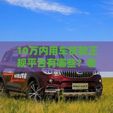 10万内用车贷款正规平台有哪些？老司机避坑推荐这5家！
