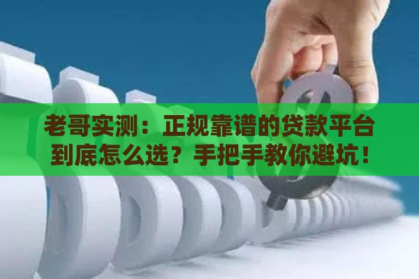 老哥实测：正规靠谱的贷款平台到底怎么选？手把手教你避坑！