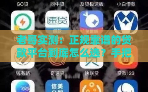 老哥实测：正规靠谱的贷款平台到底怎么选？手把手教你避坑！