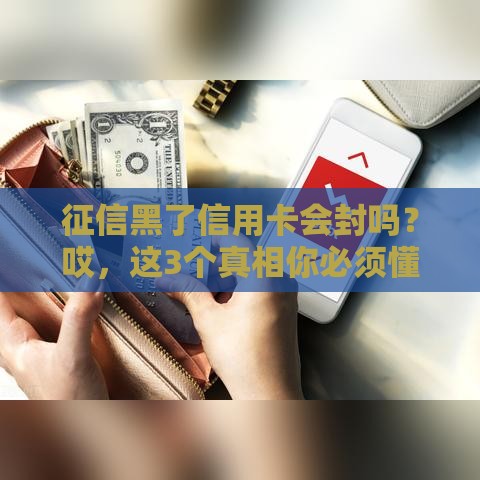 征信黑了信用卡会封吗？哎，这3个真相你必须懂！