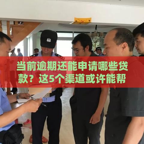 当前逾期还能申请哪些贷款？这5个渠道或许能帮你解决难题