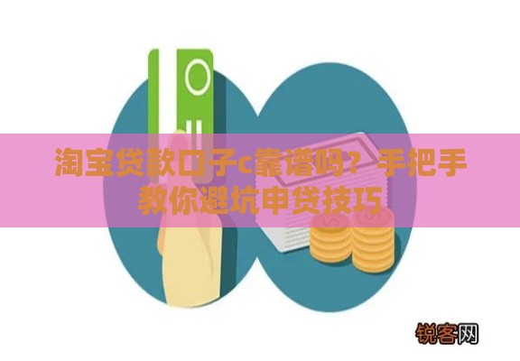 淘宝贷款口子c靠谱吗？手把手教你避坑申贷技巧