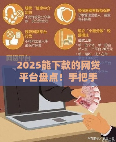 2025能下款的网贷平台盘点！手把手教你避坑选靠谱渠道